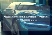 力合微(688589.SH)发布第三季度业绩，净利润3076.29万元，同比增长56.5%