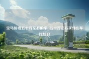 宝马价格五十万左右的车_五十万左右买什么车比较好