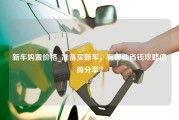 新车购置价格_准备买新车，有哪些省钱攻略值得分享？