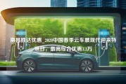 南昌胜达优惠_2020中国春季云车展现代迎来特惠日，最高综合优惠3.3万