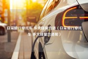 日常骑行摩托车 多大排量合适（日常骑行摩托车 多大排量合适呢）