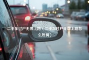 二手车过户无牌上路（二手车过户无牌上路怎么处罚）