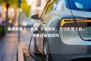 踩刹车熄火一直踩_手动挡车，发动机熄火后，刹车还能踩住吗