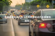 吉利低速电动汽车（吉利低速电动汽车需要驾照吗）