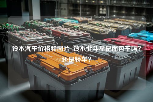 铃木汽车价格和图片_铃木北斗星是面包车吗？还是轿车？