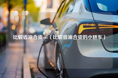 比较省油合资suv（比较省油合资的小轿车）