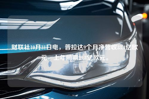 财联社10月31日电，普拉达9个月净营收33.4亿欧元，上年同期29.8亿欧元。