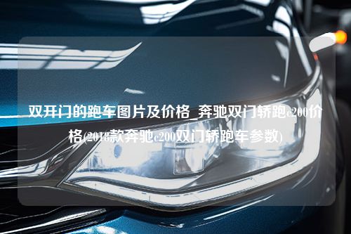 双开门的跑车图片及价格_奔驰双门轿跑c200价格(2018款奔驰c200双门轿跑车参数)