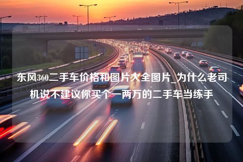 东风360二手车价格和图片大全图片_为什么老司机说不建议你买个一两万的二手车当练手