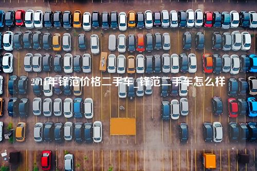 2011年锋范价格二手车_锋范二手车怎么样