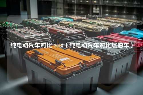 纯电动汽车对比 2018（纯电动汽车对比燃油车）