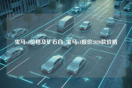 宝马x4价格及矿石白_宝马x4报价2020款价格