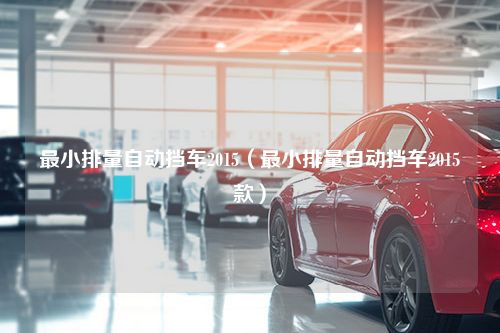 最小排量自动挡车2015（最小排量自动挡车2015款）