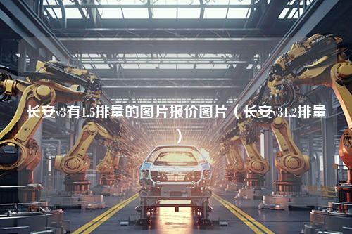 长安v3有1.5排量的图片报价图片（长安v31.2排量）