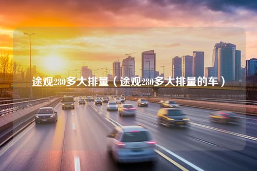 途观280多大排量（途观280多大排量的车）