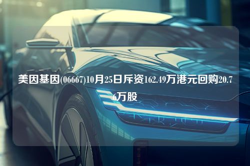 美因基因(06667)10月25日斥资162.49万港元回购20.76万股