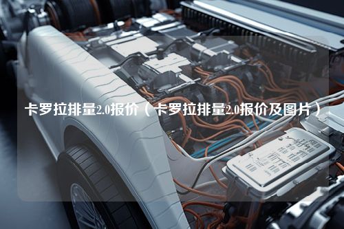 卡罗拉排量2.0报价（卡罗拉排量2.0报价及图片）