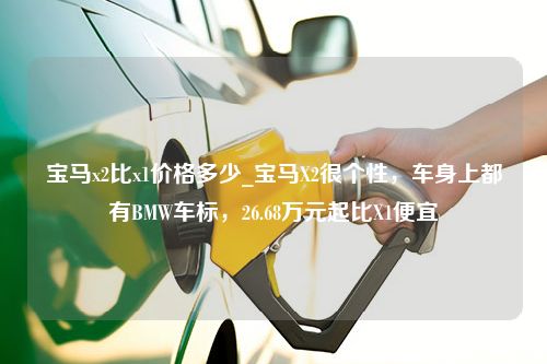 宝马x2比x1价格多少_宝马X2很个性，车身上都有BMW车标，26.68万元起比X1便宜