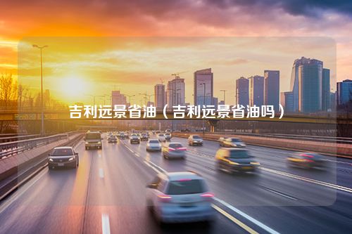 吉利远景省油（吉利远景省油吗）