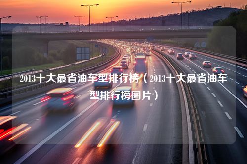 2013十大最省油车型排行榜（2013十大最省油车型排行榜图片）