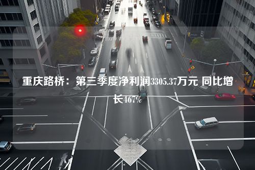 重庆路桥：第三季度净利润3305.37万元 同比增长467%