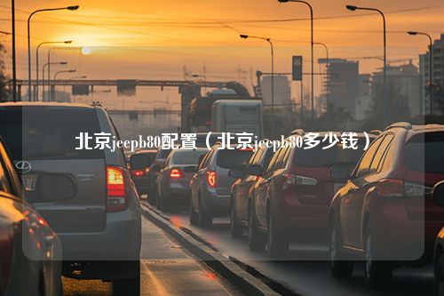 北京jeepb80配置（北京jeepb80多少钱）